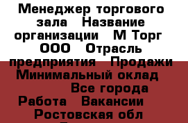 Менеджер торгового зала › Название организации ­ М-Торг, ООО › Отрасль предприятия ­ Продажи › Минимальный оклад ­ 25 000 - Все города Работа » Вакансии   . Ростовская обл.,Донецк г.